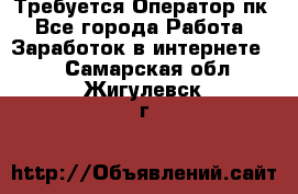Требуется Оператор пк - Все города Работа » Заработок в интернете   . Самарская обл.,Жигулевск г.